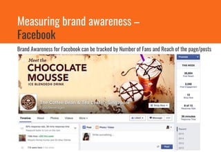 Brand Awareness for Facebook can be tracked by Number of Fans and Reach of the page/posts
Measuring brand awareness –
Facebook
 