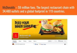 McDonalds – 59 million fans. The largest restaurant chain with
34,480 outlets and a global footprint in 119 countries.
 