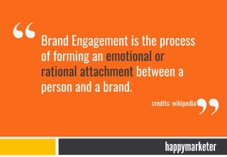 Brand Engagement is the process
of forming an emotional or
rational attachment between a
person and a brand.
credits: wikipedia
 