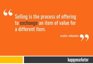 Selling is the process of offering
to exchange an item of value for
a different item.
credits: wikipedia
 