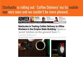 Starbucks is rolling out ‘Coffee Delivery’ via its mobile
app very soon and we couldn’t be more pleased.
 