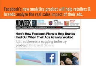 Facebook’s new analytics product will help retailers &
brands analyze the real sales impact of their ads.
 