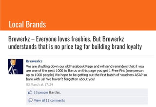 Brewerkz – Everyone loves freebies. But Brewerkz
understands that is no price tag for building brand loyalty
Local Brands
 