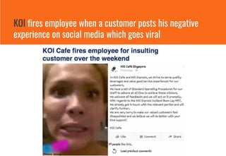 KOI fires employee when a customer posts his negative
experience on social media which goes viral
 