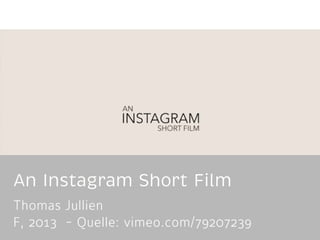 An Instagram Short Film
Thomas Jullien
F, 2013 - Quelle: vimeo.com/79207239

 