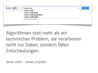 Algorithmen sind mehr als ein
technisches Problem, sie verarbeiten
nicht nur Daten, sondern fällen
Entscheidungen.
Anna Jobin - phwa.ch/jobin

 