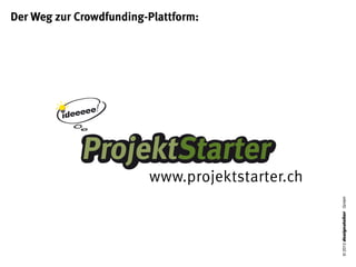 Der Weg zur Crowdfunding-Plattform:




                         www.projektstarter.ch




                                                 © 2013 designatelier GmbH
 