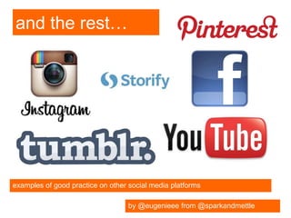 and the rest…




examples of good practice on other social media platforms

                                   by @eugenieee from @sparkandmettle
 