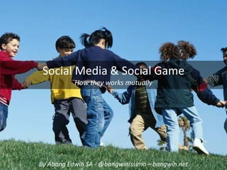 Social Media & Social Game
           How they works mutually




By Abang Edwin SA ‐ @bangwinissimo – bangwin.net
 