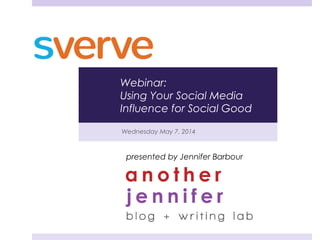 Wednesday May 7, 2014
presented by Jennifer Barbour
Webinar:
Using Your Social Media
Influence for Social Good
 