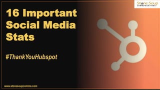 www.stonesoupcomms.com
16 Important
Social Media
Stats
#ThankYouHubspot
 