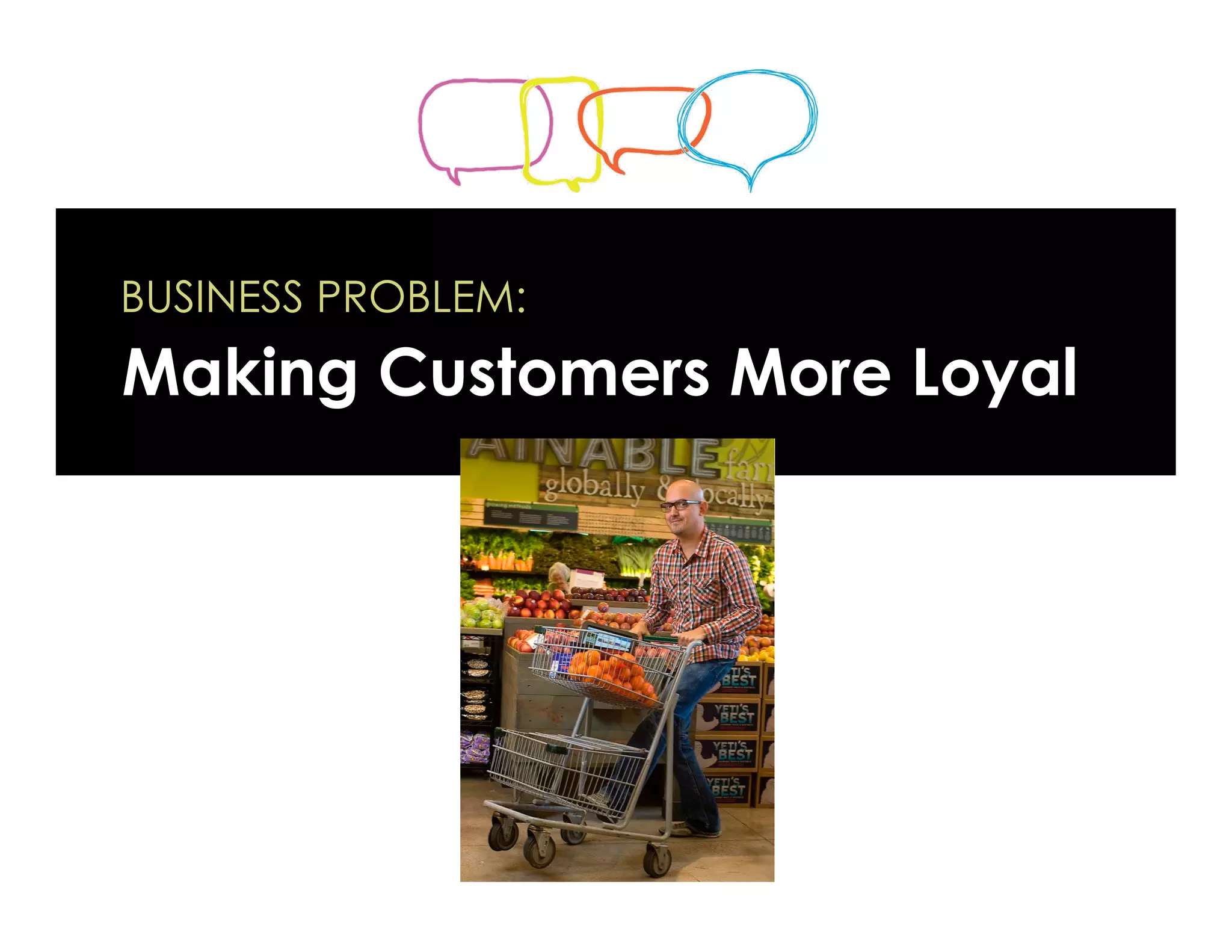 BUSINESS PROBLEM:
Making Customers More Loyal
 