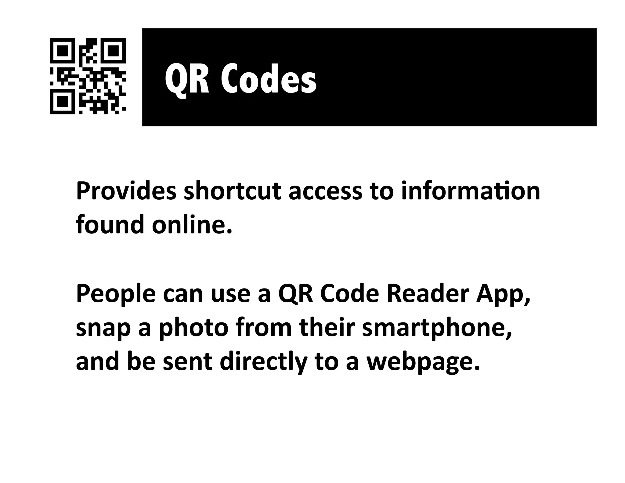 QR Codes

Provides shortcut access to informaLon 
found online. 

People can use a QR Code Reader App, 
snap a photo from their smartphone, 
and be sent directly to a webpage. 
 