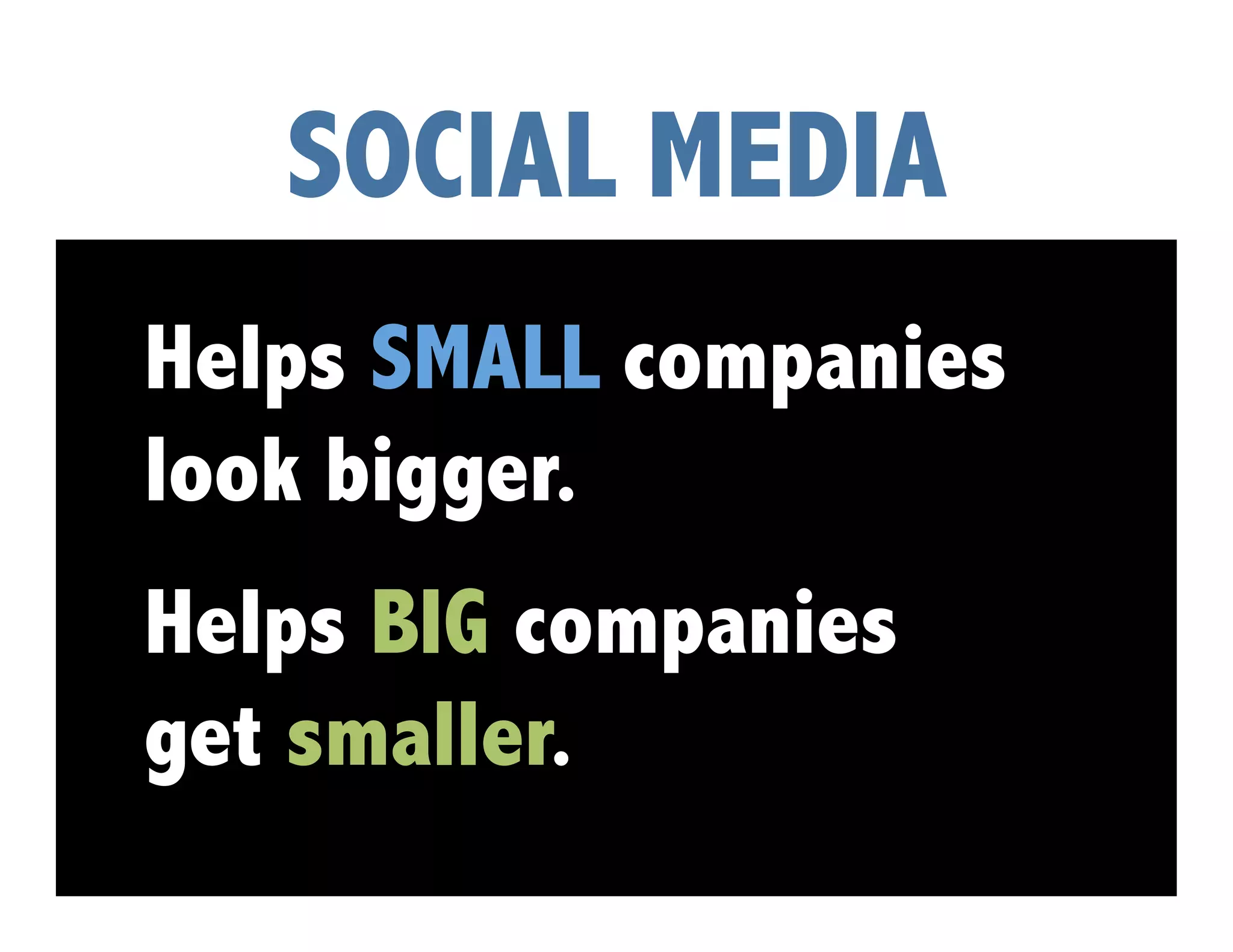 SOCIAL MEDIA
Helps SMALL companies
look bigger.
Helps BIG companies
get smaller.
 