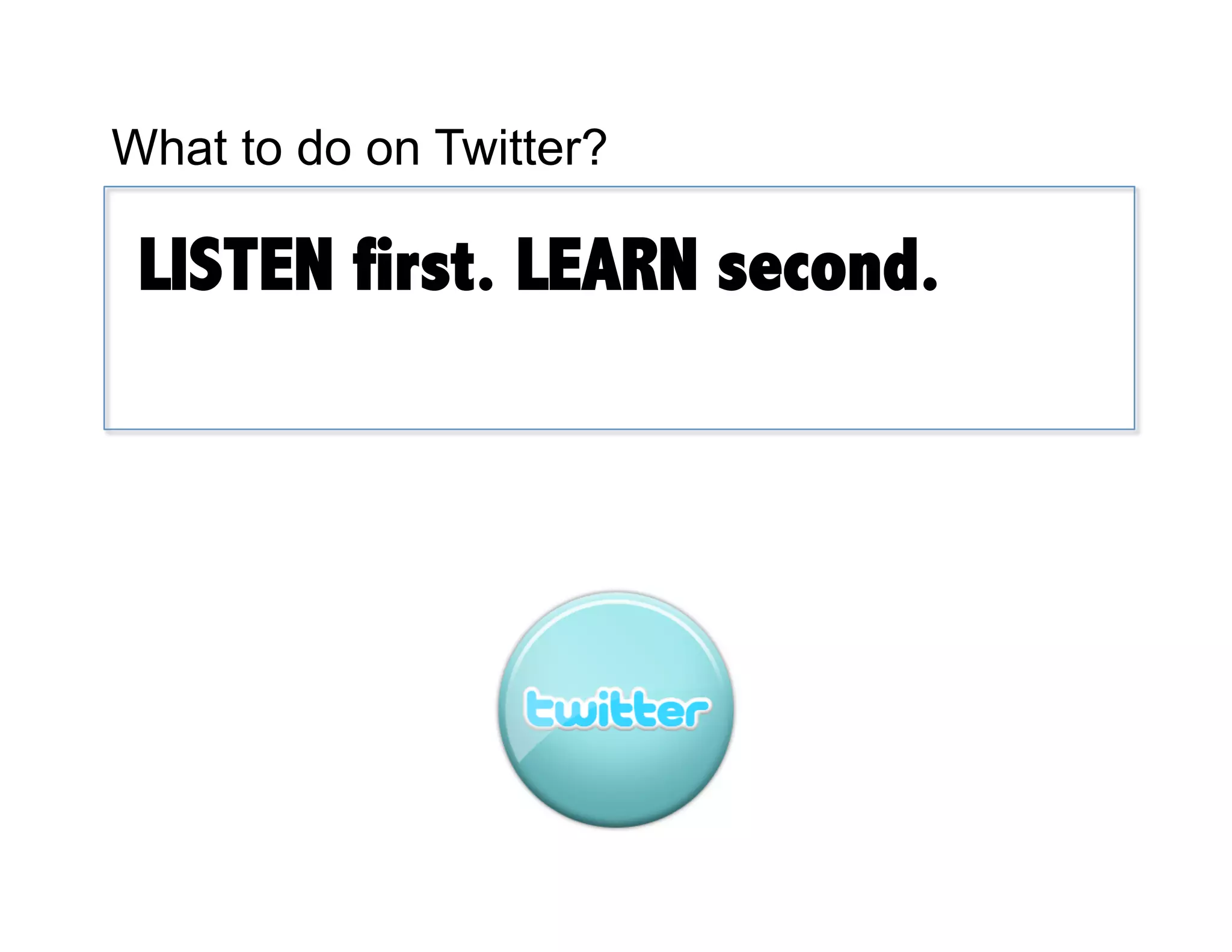 What to do on Twitter?

 LISTEN first. LEARN second.
 