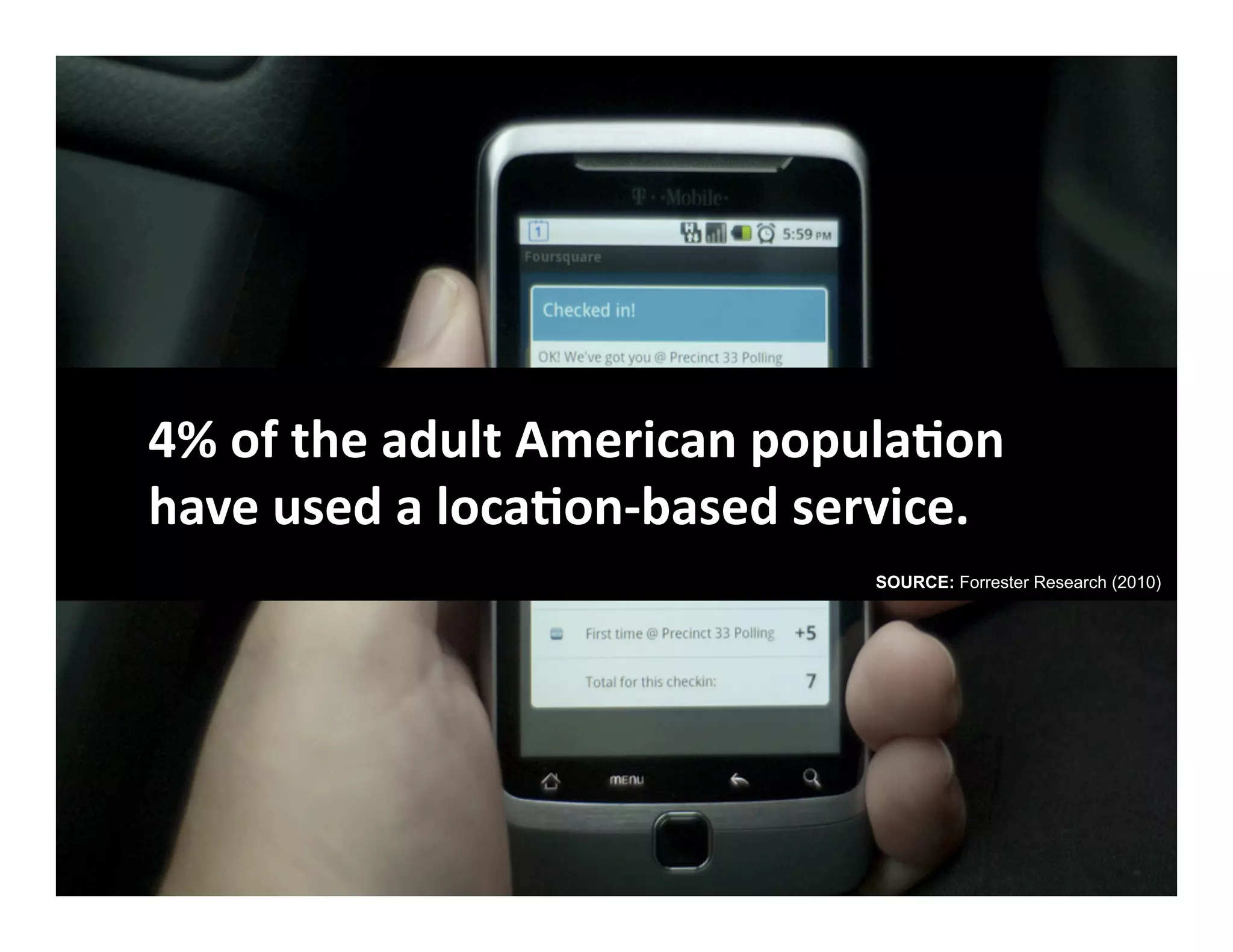 4% of the adult American populaLon 
have used a locaLon‐based service. 
                             SOURCE: Forrester Research (2010)
 