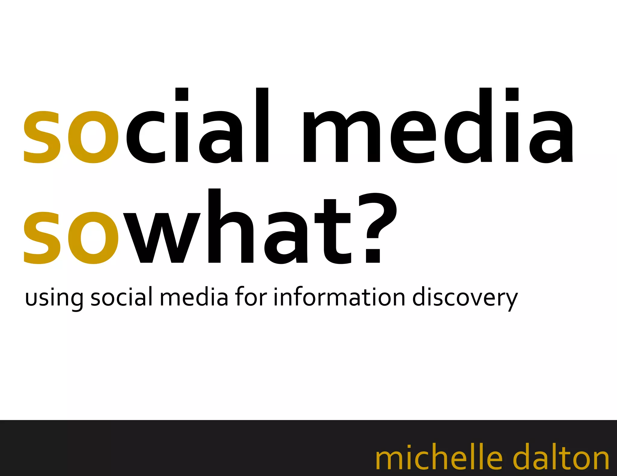 social media
sowhat?
michelle dalton
using social media for information discovery
 