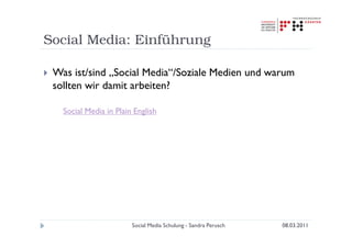 Social Media: Einführung

 Was ist/sind „Social Media“/Soziale Medien und warum
 sollten wir damit arbeiten?

   Social Media in Plain English




                        Social Media Schulung - Sandra Perusch   08.03.2011
 