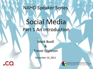 NAHO Speaker Series  Social Media Part 1 An Introduction Mark Buell & Trevor Eggleton December 15, 2011 
