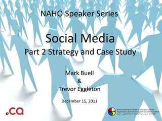 NAHO Speaker Series  Social Media Part 2 Strategy and Case Study Mark Buell & Trevor Eggleton December 15, 2011 