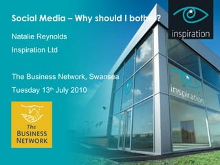 Social Media – Why should I bother? Natalie Reynolds Inspiration Ltd The Business Network, Swansea Tuesday 13 th  July 2010 
