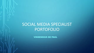 SOCIAL MEDIA SPECIALIST
PORTOFOLIO
VINSENSIUS DE PAUL
 