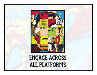 ENGAGE ACROSS
ALL PLATFORMS
 
