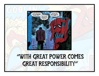 “WITH GREAT POWER COMES
GREAT RESPONSIBILITY”
 