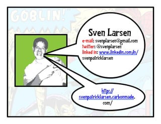 e-mail: svenplarsen@gmail.com
twitter: @svenplarsen
linked in: www.linkedin.com/in/
svenpatricklarsen
Sven Larsen
http://
svenpatricklarsen.carbonmade.
com/
 