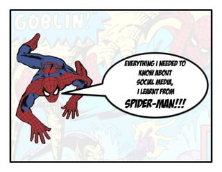 EVERYTHING I NEEDED TO
KNOW ABOUT
SOCIAL MEDIA,
I LEARNT FROM
SPIDER-MAN!!!
 