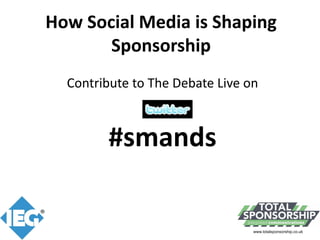 How Social Media is Shaping 
       Sponsorship
  Contribute to The Debate Live on



        #smands

                                 www.totalsponsorship.co.uk
 