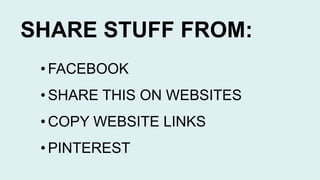 SHARE STUFF FROM:
• FACEBOOK
• SHARE THIS ON WEBSITES
• COPY WEBSITE LINKS
• PINTEREST
 