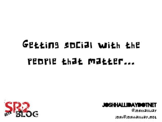 Getting social with the
 people that matter...


                          @joshhalliday
                  josh@joshhalliday.net
 