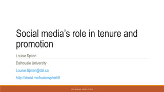 Social media’s role in tenure and
promotion
Louise Spiteri
Dalhousie University
Louise.Spiteri@dal.ca
http://about.me/louisespiteri/#
ALISE WEBINAR. MARCH 17, 2014
 