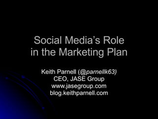Social Media’s Role in the Marketing Plan Keith Parnell ( @parnellk63) CEO, JASE Group www.jasegroup.com blog.keithparnell.com 