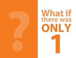 ?1
 What if
 there was
 only
 