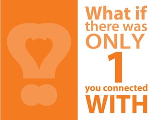 ?
?
    What if
    there was
    only
       1
    you connected

    WITH
 