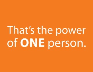That’s the power
of one person.
 