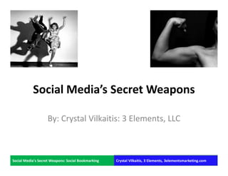 Social Media’s Secret Weapons

                   By: Crystal Vilkaitis: 3 Elements, LLC



Social Media's Secret Weapons: Social Bookmarking   Crystal Vilkaitis, 3 Elements, 3elementsmarketing.com
 