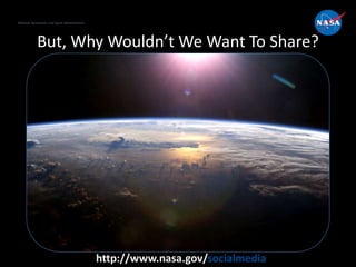 National Aeronautics and Space Administration
http://www.nasa.gov/socialmedia
But, Why Wouldn’t We Want To Share?
 