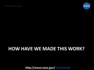National Aeronautics and Space Administration
http://www.nasa.gov/socialmedia
HOW HAVE WE MADE THIS WORK?
 