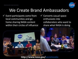 National Aeronautics and Space Administration
http://www.nasa.gov/socialmedia
We Create Brand Ambassadors
 Event particip...