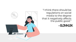 -ELONMUSK
“I think there should be
regulations on social
media to the degree
that it negatively affects
the public good.”
 