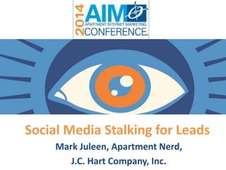 Social Media Stalking for Leads
Mark Juleen, Apartment Nerd,
J.C. Hart Company, Inc. MAY X, 2014
 