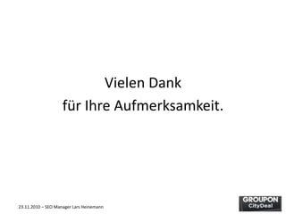 23.11.2010 – SEO Manager Lars Heinemann
Vielen Dank
für Ihre Aufmerksamkeit.
 