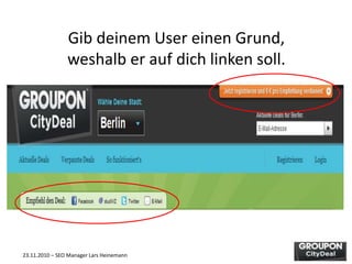23.11.2010 – SEO Manager Lars Heinemann
Gib deinem User einen Grund,
weshalb er auf dich linken soll.
 