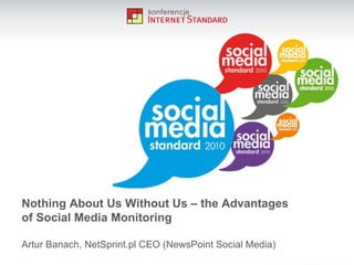 Nothing  A bout Us Without Us – the Advantages of Social Media Monitoring Artur Banach, NetSprint.pl CEO (NewsPoint Social Media) 