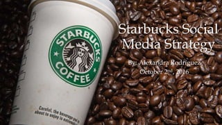 Starbucks Social
Media Strategy
By: Alexandra Rodríguez
October 2nd, 2016
 