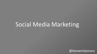Social Media Marketing

@KareemSamara

 