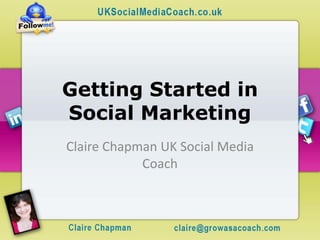 Getting Started in
Social Marketing
Claire Chapman UK Social Media
            Coach
 